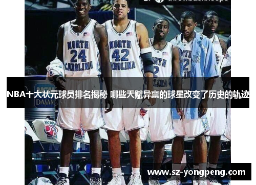 NBA十大状元球员排名揭秘 哪些天赋异禀的球星改变了历史的轨迹