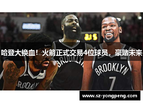 哈登大换血！火箭正式交易4位球员，豪赌未来