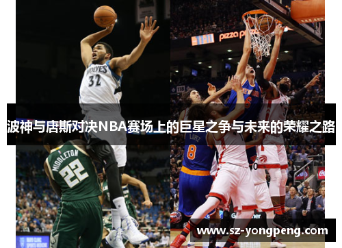 波神与唐斯对决NBA赛场上的巨星之争与未来的荣耀之路