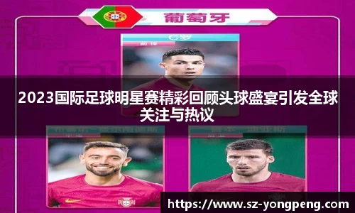 2023国际足球明星赛精彩回顾头球盛宴引发全球关注与热议
