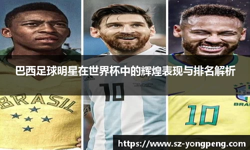 巴西足球明星在世界杯中的辉煌表现与排名解析