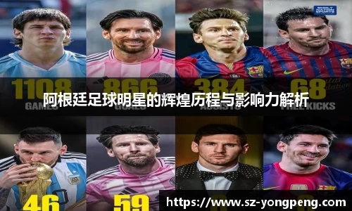 阿根廷足球明星的辉煌历程与影响力解析